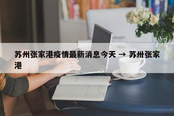 苏州张家港疫情最新消息今天 → 苏卅张家港