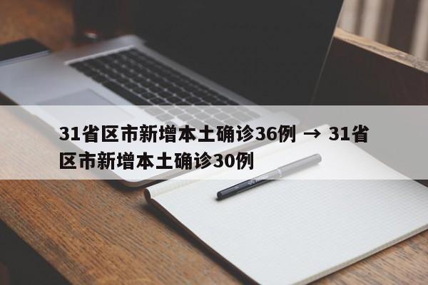 31省区市新增本土确诊36例 → 31省区市新增本土确诊30例