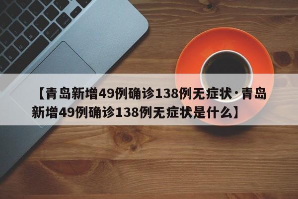 【青岛新增49例确诊138例无症状·青岛新增49例确诊138例无症状是什么】