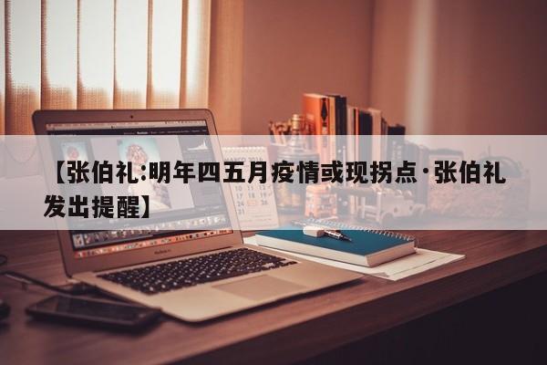 【张伯礼:明年四五月疫情或现拐点·张伯礼发出提醒】
