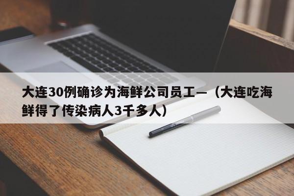 大连30例确诊为海鲜公司员工—（大连吃海鲜得了传染病人3千多人）