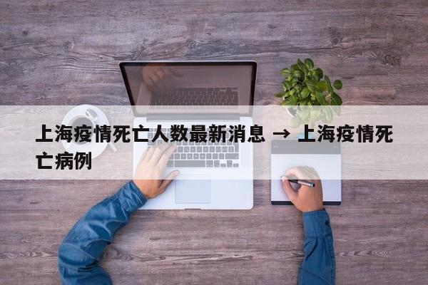 上海疫情死亡人数最新消息 → 上海疫情死亡病例