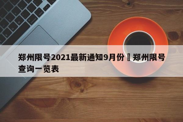 郑州限号2021最新通知9月份›郑州限号查询一览表