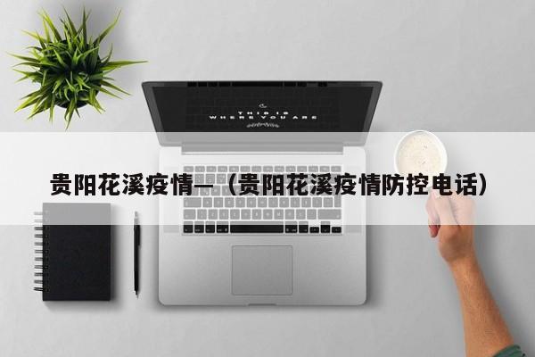 贵阳花溪疫情—（贵阳花溪疫情防控电话）