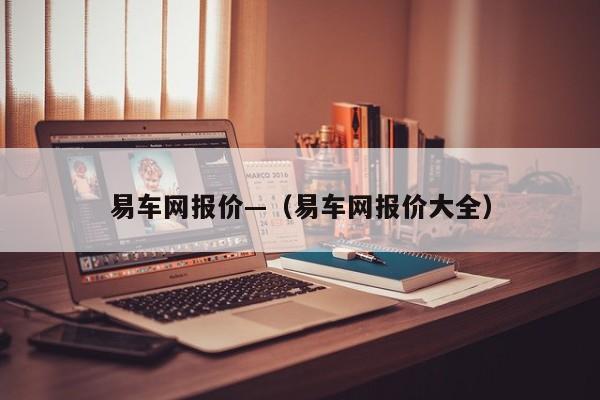 易车网报价—（易车网报价大全）