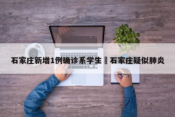 石家庄新增1例确诊系学生›石家庄疑似肺炎