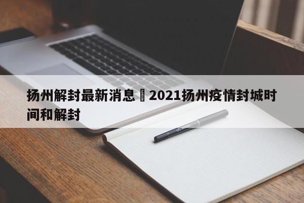 扬州解封最新消息›2021扬州疫情封城时间和解封