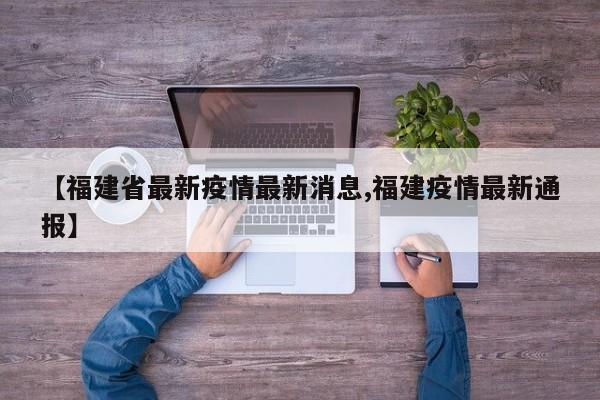 【福建省最新疫情最新消息,福建疫情最新通报】