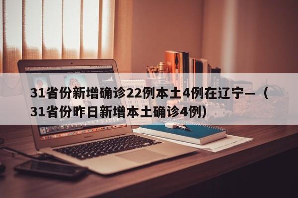 31省份新增确诊22例本土4例在辽宁—（31省份昨日新增本土确诊4例）
