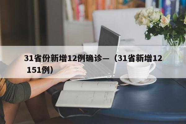 31省份新增12例确诊—（31省新增12 151例）