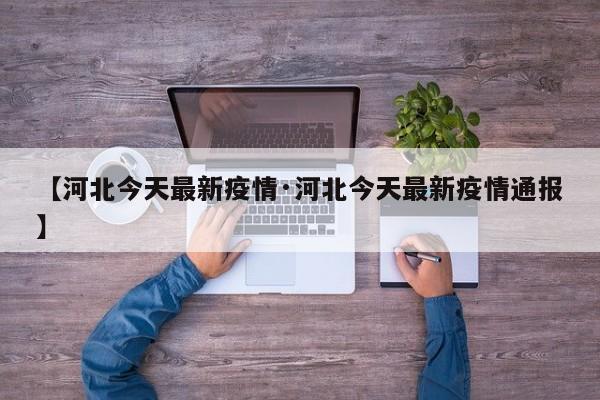 【河北今天最新疫情·河北今天最新疫情通报】