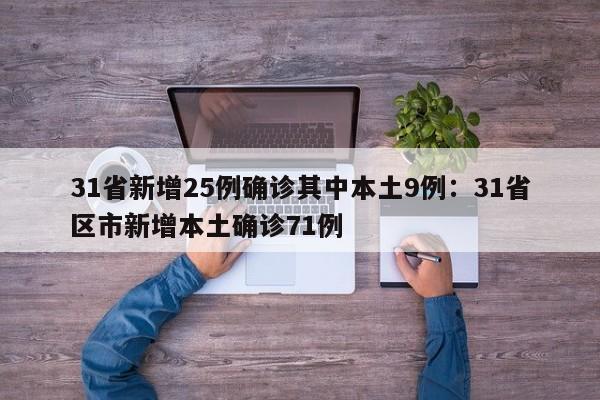 31省新增25例确诊其中本土9例：31省区市新增本土确诊71例