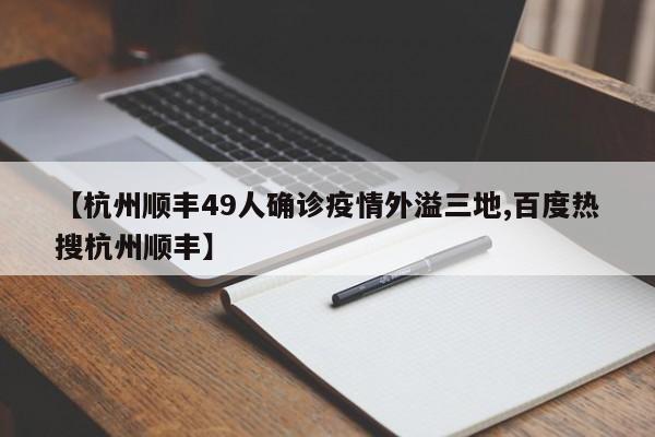 【杭州顺丰49人确诊疫情外溢三地,百度热搜杭州顺丰】