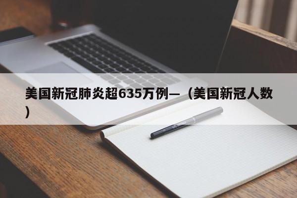 美国新冠肺炎超635万例—（美国新冠人数）