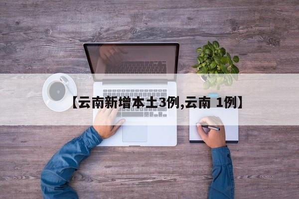 【云南新增本土3例,云南 1例】