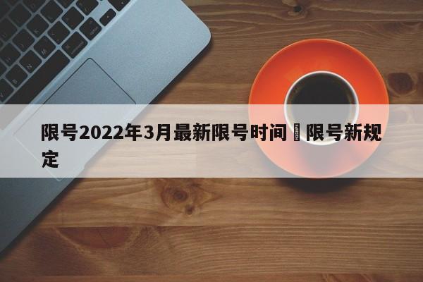限号2022年3月最新限号时间›限号新规定