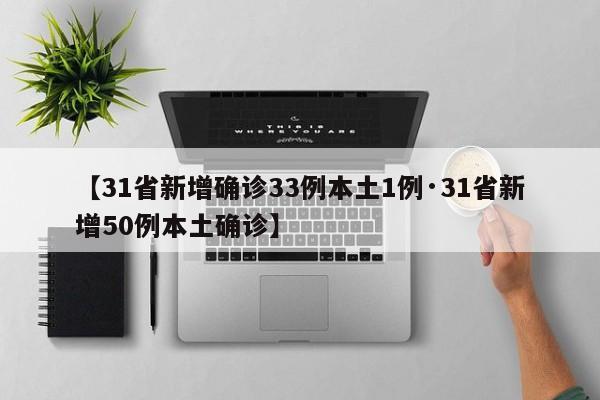 【31省新增确诊33例本土1例·31省新增50例本土确诊】