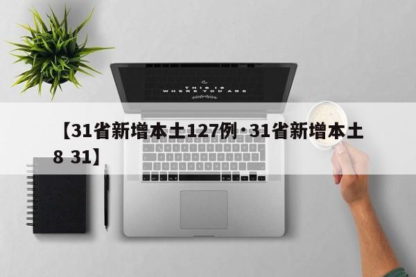 【31省新增本土127例·31省新增本土8 31】