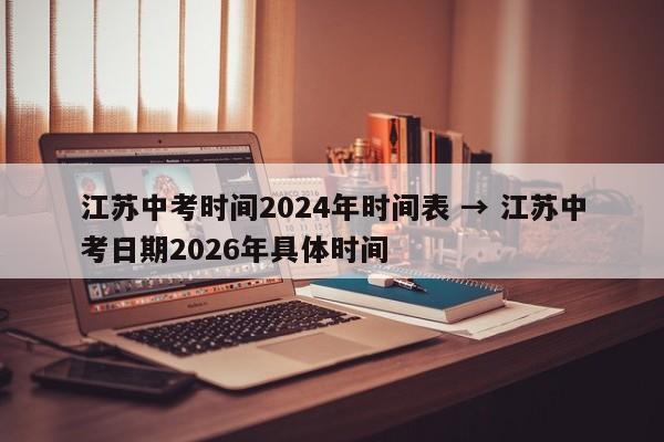 江苏中考时间2024年时间表 → 江苏中考日期2026年具体时间