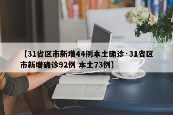 【31省区市新增44例本土确诊·31省区市新增确诊92例 本土73例】