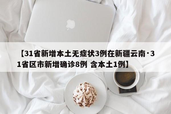 【31省新增本土无症状3例在新疆云南·31省区市新增确诊8例 含本土1例】