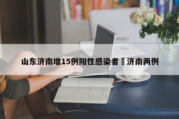 山东济南增15例阳性感染者›济南两例