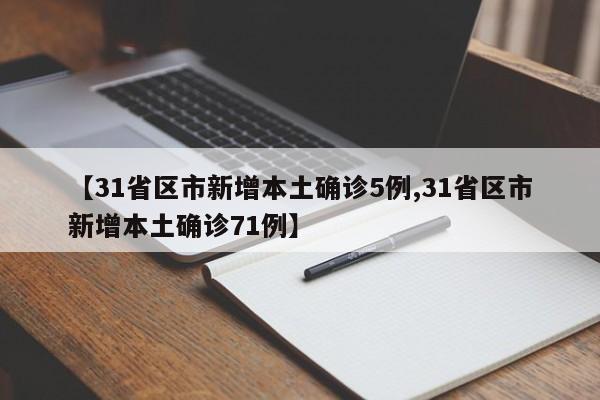 【31省区市新增本土确诊5例,31省区市新增本土确诊71例】