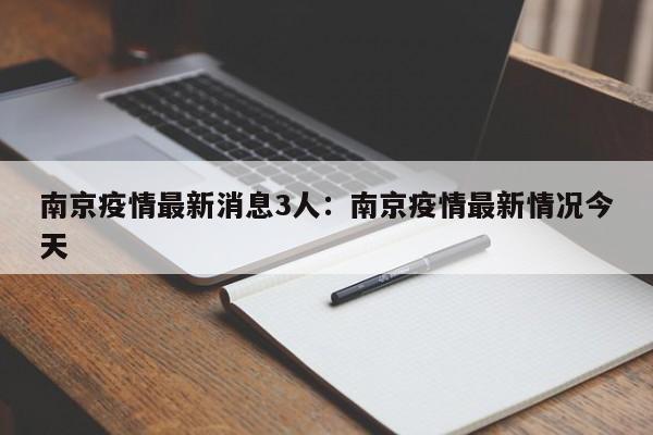南京疫情最新消息3人：南京疫情最新情况今天