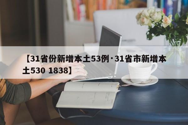 【31省份新增本土53例·31省市新增本土530 1838】