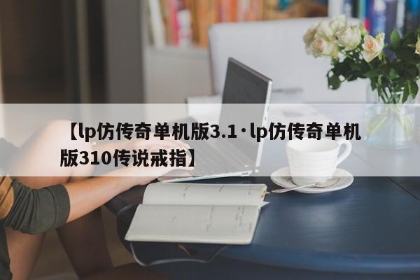 【lp仿传奇单机版3.1·lp仿传奇单机版310传说戒指】