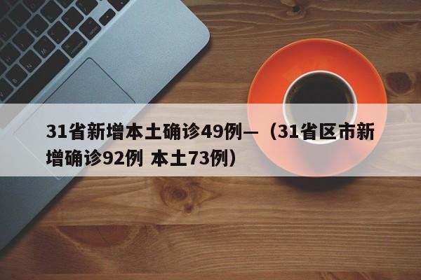 31省新增本土确诊49例—（31省区市新增确诊92例 本土73例）